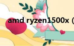 amd ryzen1500x（amd1500x相当于）