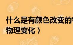 什么是有颜色改变的物理变化（有颜色改变的物理变化）