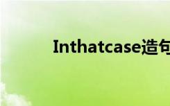 Inthatcase造句（inthatcase）