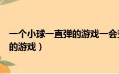 一个小球一直弹的游戏一会变圆一会变扁（一个小球一直弹的游戏）