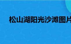 松山湖阳光沙滩图片（松山湖阳光沙滩）