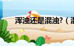 浑浊还是混浊?（混浊和浑浊的区别）