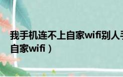 我手机连不上自家wifi别人手机就能为什么（我手机连不上自家wifi）