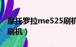 摩托罗拉me525刷机方法（摩托罗拉me525刷机）