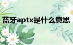 蓝牙aptx是什么意思（蓝牙APTX是啥意思）