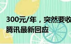 300元/年，突然要收费了？很多人天天在用！腾讯最新回应