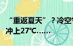 “重返夏天”？冷空气暂时缺货，郑州气温又冲上27℃……