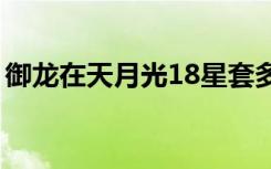 御龙在天月光18星套多少钱（御龙在天月光）