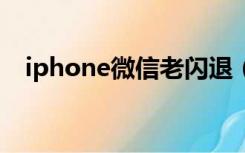 iphone微信老闪退（iphone5微信闪退）