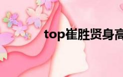 top崔胜贤身高（top崔胜贤）