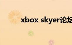 xbox skyer论坛（xbox skyer）