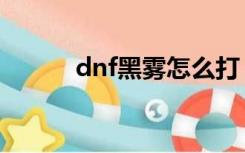 dnf黑雾怎么打（dnf雾都在哪）