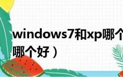 windows7和xp哪个好用（windows7和xp哪个好）