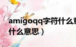 amigoqq字符什么意思（QQ里的amigo是什么意思）