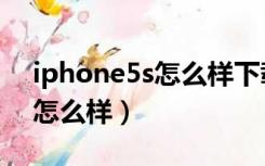 iphone5s怎么样下载不了微信（iphone5s怎么样）