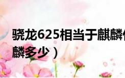 骁龙625相当于麒麟什么（骁龙625相当于麒麟多少）