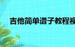 吉他简单谱子教程视频（吉他简单谱子）