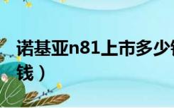 诺基亚n81上市多少钱一台（诺基亚n81多少钱）