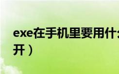 exe在手机里要用什么打开（exe手机怎么打开）