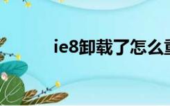 ie8卸载了怎么重装（ie8 卸载）