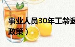 事业人员30年工龄退休政策（30年工龄退休政策）