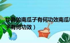 炒熟的南瓜子有何功效南瓜籽生吃还是熟吃好（炒熟的南瓜子有何功效）