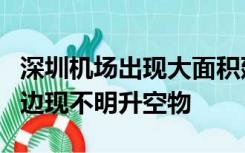 深圳机场出现大面积延误！官方通报：机场周边现不明升空物