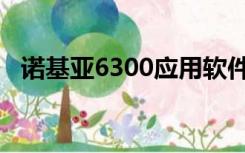 诺基亚6300应用软件（诺基亚6300软件）