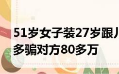 51岁女子装27岁跟儿子好友“网恋”，一年多骗对方80多万