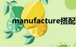 manufacture搭配（manufactured）