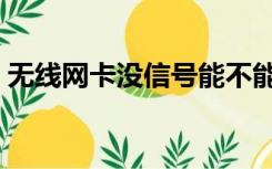 无线网卡没信号能不能用（无线网卡没信号）