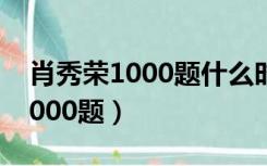 肖秀荣1000题什么时候出版2024（肖秀荣1000题）