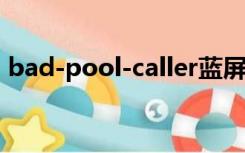 bad-pool-caller蓝屏怎么处理（callerloc）