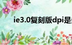 ie3.0复刻版dpi是多少?（ie3 0复刻）