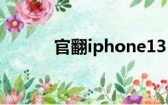 官翻iphone13（官翻iphone）