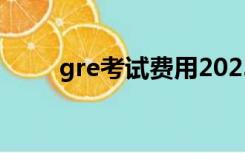 gre考试费用2023（gre考试费用）