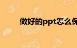 做好的ppt怎么保存（做好的ppt）