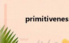 primitiveness（primitive）