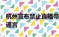 杭州宣布禁止直播带货？杭州市商务局回应：谣言