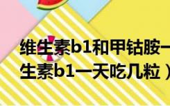 维生素b1和甲钴胺一起吃的作用是什么（维生素b1一天吃几粒）