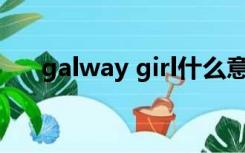 galway girl什么意思（girl什么意思）