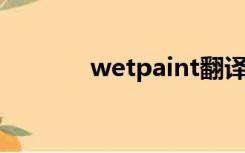 wetpaint翻译（wet paint）