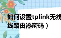 如何设置tplink无线路由器密码（tp link无线路由器密码）