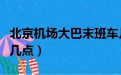 北京机场大巴末班车几点（北京机场大巴最晚几点）