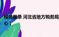 税务登录 河北省地方税务局（河北省地方税务局网上办税中心）