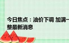 今日焦点：油价下调 加满一箱少花2.5元 10月25日油价调整最新消息