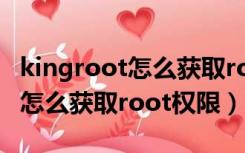 kingroot怎么获取root权限教学（kingroot怎么获取root权限）