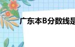 广东本B分数线是多少（广东本b）