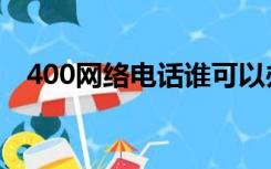 400网络电话谁可以办理（400网络电话）