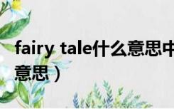 fairy tale什么意思中文翻译（fairy tale什么意思）